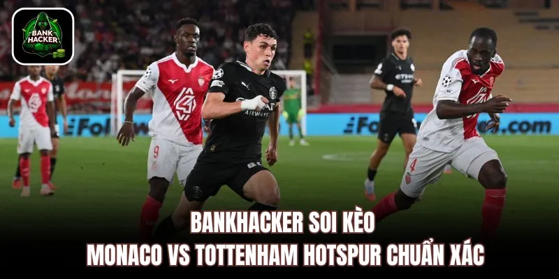 Bankhacker soi kèo Monaco vs Tottenham Hotspur chuẩn xác