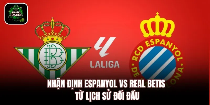 Nhận định Espanyol vs Real Betis từ lịch sử đối đầu