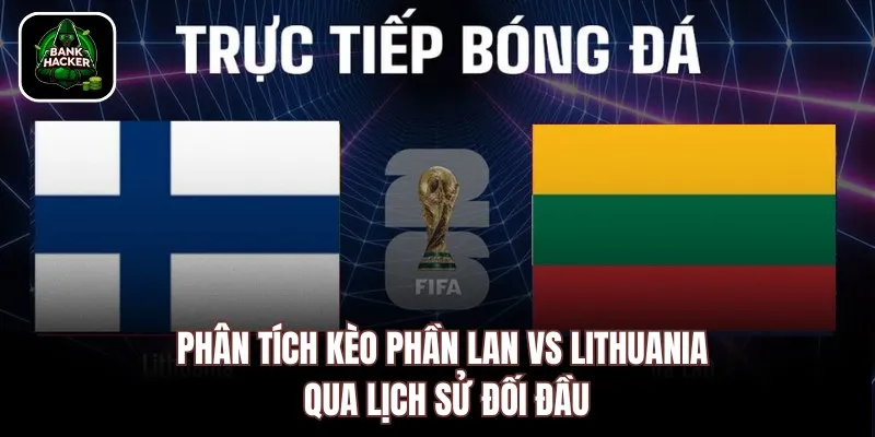 Phân tích kèo Phần Lan vs Lithuania qua lịch sử đối đầu