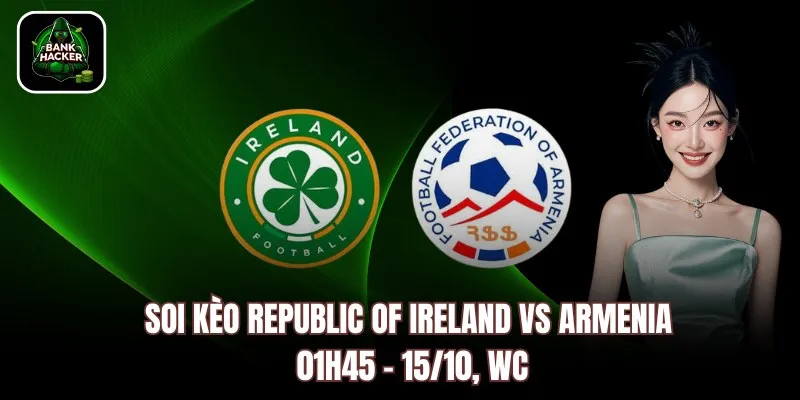 Soi kèo Republic of Ireland vs Armenia, 01h45 - 15/10, WC