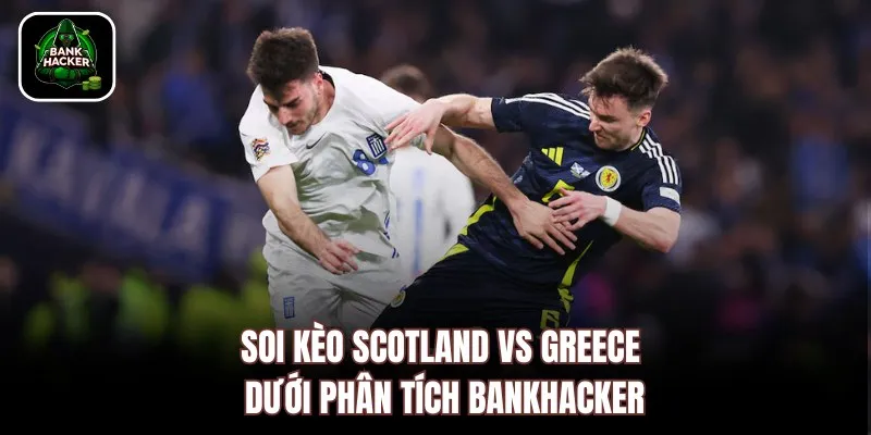Soi kèo Scotland vs Greece dưới phân tích Bankhacker