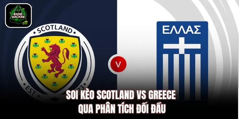 Soi kèo Scotland vs Greece qua phân tích đối đầu