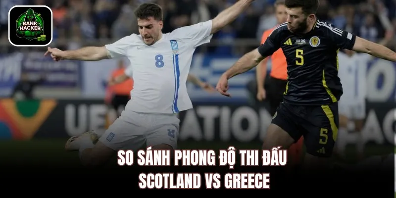 So sánh phong độ thi đấu Scotland vs Greece