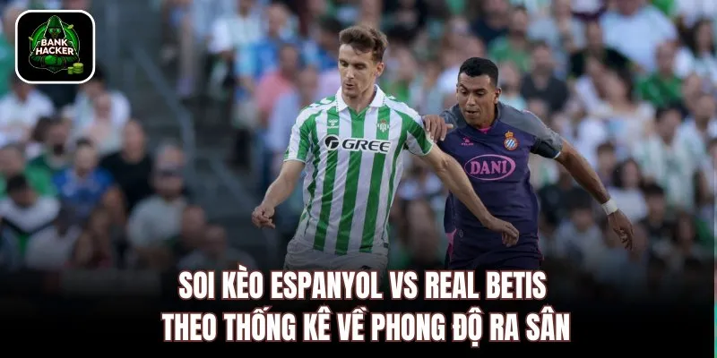 Soi kèo Espanyol vs Real Betis theo thống kê về phong độ ra sân