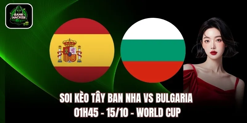Soi Kèo Tây Ban Nha Vs Bulgaria, 01h45 – 15/10 – World Cup