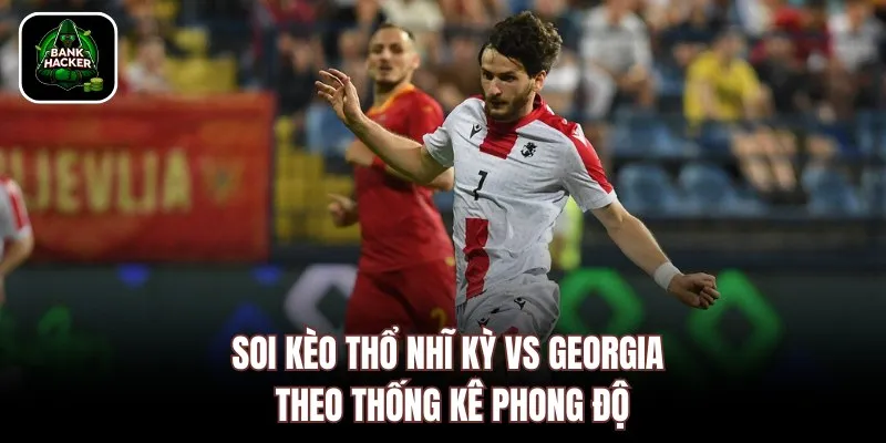 Soi kèo Thổ Nhĩ Kỳ vs Georgia theo thống kê phong độ