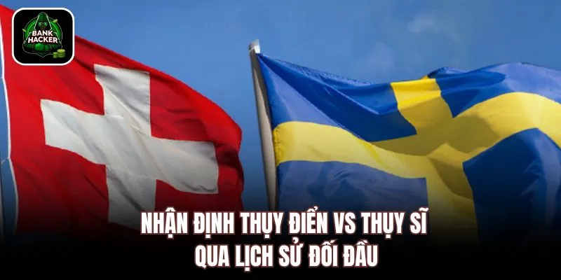 Nhận định Thụy Điển vs Thụy Sĩ qua lịch sử đối đầu
