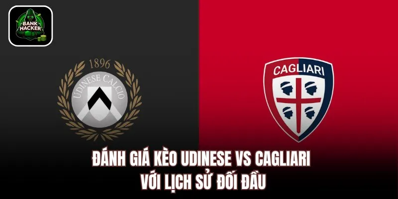 Đánh giá kèo Udinese vs Cagliari với lịch sử đối đầu